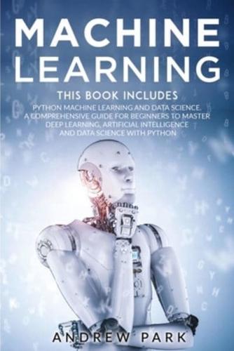 Machine Learning: The Most Complete Guide for Beginners to Mastering Deep Learning, Artificial Intelligence and Data Science with Python. This Book Includes: Python Machine Learning and Data Science.