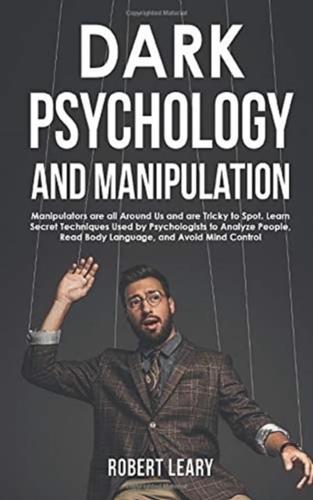 Dark Psychology and Manipulation: Manipulators are All Around Us and are Tricky to Spot. Learn Secret Techniques Used by Psychologists to Analyze People, Read Body Language, and Avoid Mind Control