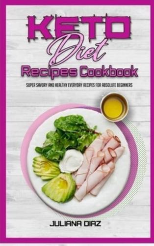 Keto Diet Recipes Cookbook: Super Savory And Healthy Everyday Recipes For Absolute Beginners