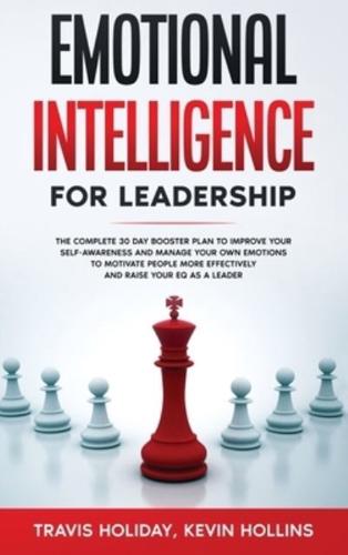 Emotional Intelligence for Leadership: The complete 30 day booster plan to improve your self-awareness and manage your emotions to motivate people more effectively and raise your EQ as a leader