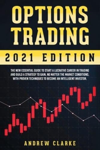 Options Trading: The New Essential Guide to Start a Lucrative Career in Trading and Build a Strategy to Gain, No Matter the Market Conditions. With Proven Techniques to Become an Intelligent Investor