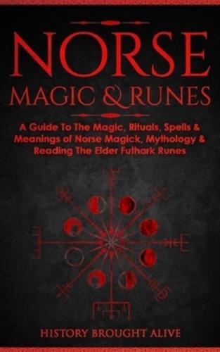 Norse Magic &amp; Runes: A Guide To The Magic, Rituals, Spells &amp; Meanings of Norse Magick, Mythology &amp; Reading The Elder Futhark Runes