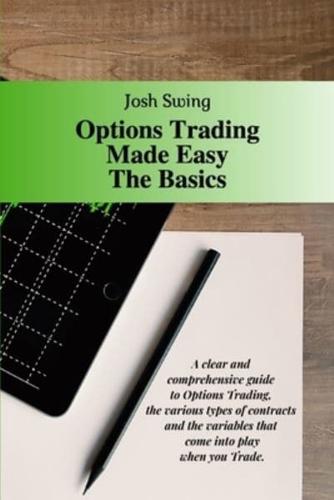 Options Trading Made Easy The Basics: A clear and comprehensive guide to Options Trading, the various types of contracts and the variables that come into play when you Trade.