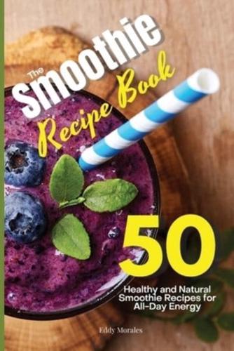 The Smoothie Recipe Book: 50 Healthy and Natural Smoothie Recipes for All-Day Energy