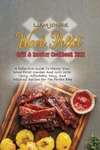 Wood Pellet Grill & Smoker Cookbook 2021: A Definitive Guide To Master Your Wood Pellet Smoker And Grill With Tasty, Affordable, Easy, And Delicious Recipes For The Perfect Bbq
