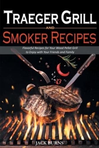 Traeger Grill and Smoker Recipes: Flavorful Recipes for Your Wood Pellet Grill to Enjoy with Your Friends and Family