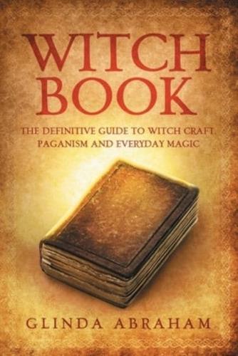 Witch Book: A Definitive Guide To Witch Craft, Paganism and Everyday Magic: A Definitive Guide To Witch Craft, Paganism and Everyday Magic