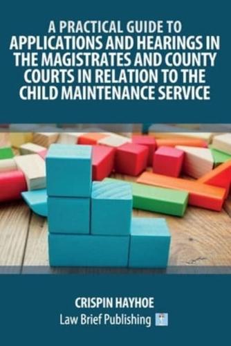 A Practical Guide to Applications and Hearings in the Magistrates and County Courts in Relation to the Child Maintenance Service