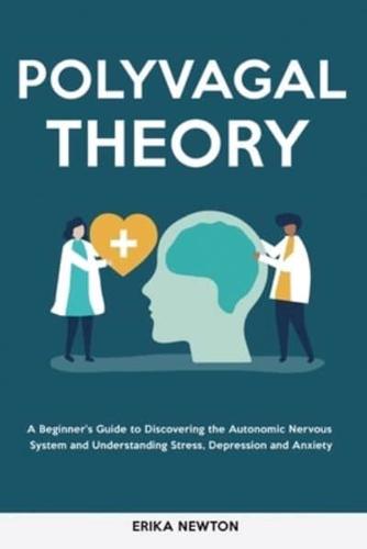Polyvagal Theory: A Beginner's Guide to Discovering the Autonomic Nervous System and Understanding Stress, Depression and Anxiety