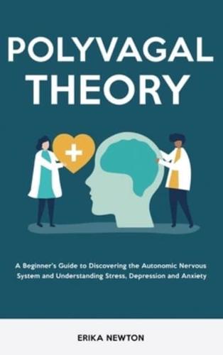 Polyvagal Theory: A Beginner's Guide to Discovering the Autonomic Nervous System and Understanding Stress, Depression and Anxiety