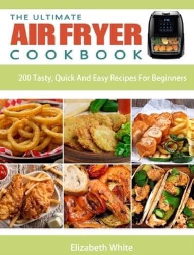The Ultimate Air Fryer Cookbook: 200 Tasty, Quick And Easy Recipes For Beginners