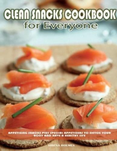 Clean Snacks Cookbook for Everyone: Appetizing Snacks plus Special Appetizers to Detox Your Body and Have a Healthy Life