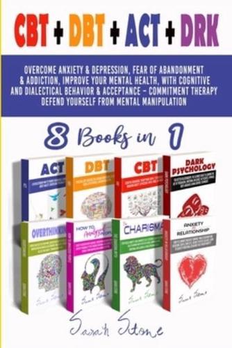 CBT + DBT + ACT + DRK (8 Books in 1): Overcome anxiety and depression, fear of abandonment and addiction, improve your mental health, with Cognitive and Dialectical Behavior and Acceptance - Commitment Therapy Defend Yourself From Mental Manipulation