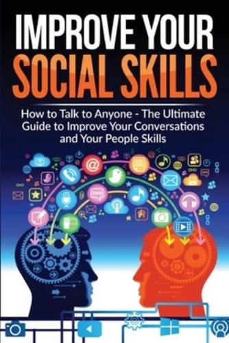 Improve Your Social Skills - Become A Master Of Communication: The Ultimate Guide To Improve Your Conversations And Your People Skills - Improve Your Communication Skills And Learn How To Talk To Anyone