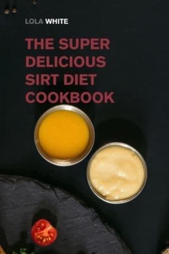 The Super Delicious Sirt Diet Cookbook: More than 100 Recipes to Lose Weight like a Celebrity!