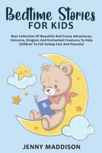 BEDTIME STORIES FOR KIDS: Best Collection Of Beautiful And Funny Adventures, Unicorns, Dragons And Enchanted Creatures To Help Children To Fall Asleep Fast And Peaceful