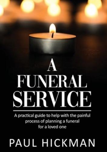 A Funeral Service : An easy to read, practical guide to support families through the painful process of planning the funeral service of a loved one