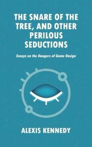 THE SNARE OF THE TREE, AND OTHER PERILOUS SEDUCTIONS: Essays on Dangers in Game Design