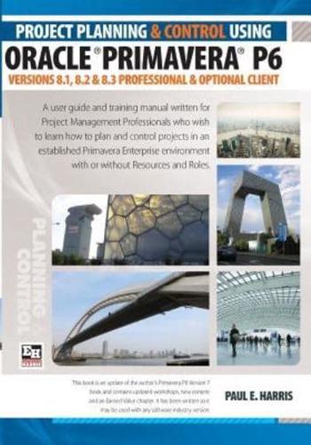 Project Planning and Control Using Oracle Primavera P6 Versions 8.1, 8.2 & 8.3 Professional Client & Optional Client Paperback