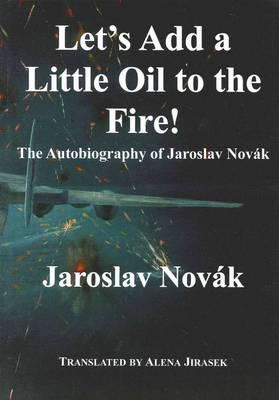 Let's Add a Little Oil to the Fire - The Autobiography of Jaroslav Novak