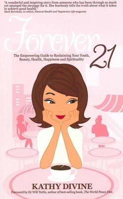 Forever 21 - The Empowering Guide to Reclaiming Your Youth, Beauty, Health, Happiness and Spirituality