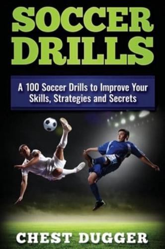 Soccer Drills: A 100 Soccer Drills to Improve Your Skills, Strategies and Secrets