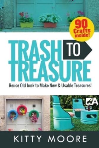 Trash To Treasure (3rd Edition): 90 Crafts That Will Reuse Old Junk To Make New & Usable Treasures!