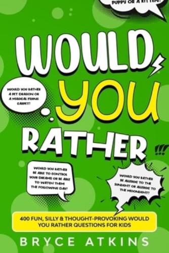 Would You Rather: 400 Fun, Silly & Thought-Provoking Would You Rather Questions for Kids