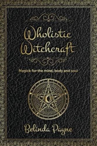 Wholistic Witchcraft: Magick for the mind, body and soul