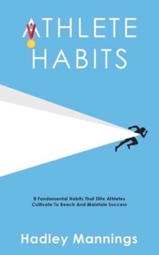 Athlete Habits: 8 Fundamental Habits That Elite Athletes Cultivate To Reach And Maintain Success