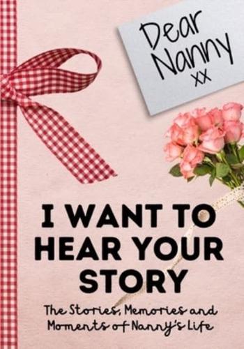 Dear Nanny. I Want To Hear Your Story : A Guided Memory Journal to Share The Stories, Memories and Moments That Have Shaped Nanny's Life   7 x 10 inch