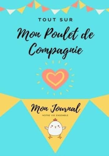 Tout Sur Mon Poulet de Compagnie: Mon Journal Notre Vie Ensemble