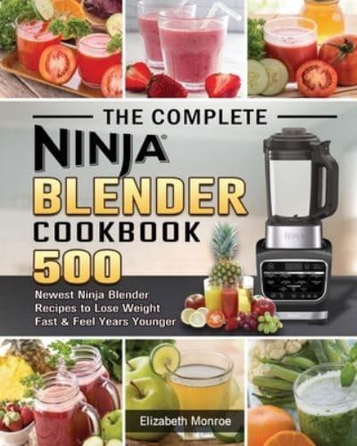 The Complete Ninja Blender Cookbook: 500 Newest Ninja Blender Recipes to Lose Weight Fast and Feel Years Younger