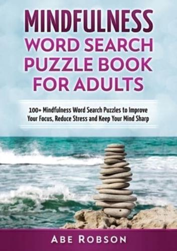 Mindfulness Word Search Puzzle Book for Adults: 100+ Mindfulness Word Search Puzzles to Improve Your Focus, Reduce Stress and Keep Your Mind Sharp (The Ultimate Word Search Puzzle Book Series)