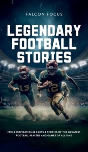 Legendary Football Stories - Fun & Inspirational Facts & Stories of the Greatest Football Players and Games of All Time