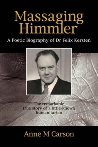 Massaging Himmler: A Poetic Biography Of Dr Felix Kersten