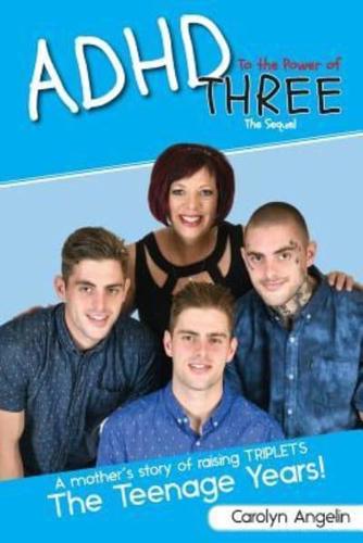 ADHD to the Power of Three - The Sequel: A Mother's Story of Raising Triplets - The Teenage Years!