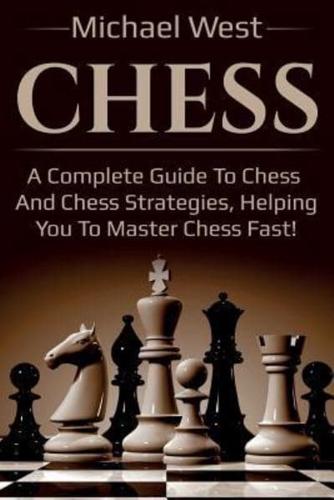 Chess: A complete guide to Chess and Chess strategies, helping you to master Chess fast!