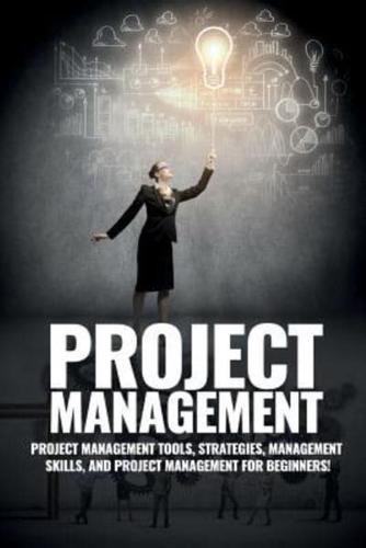 Project Management: Project Management, Management Tips and Strategies, and How to Control a Team to Complete a Project