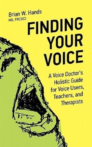 Finding Your Voice: A Voice Doctor's Holistic Guide for Voice Users, Teachers, and Therapists
