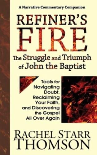Refiner's Fire: The Struggle and Triumph of John the Baptist: Tools for Navigating Doubt, Reclaiming Faith, and Discovering the Gospel All Over Again