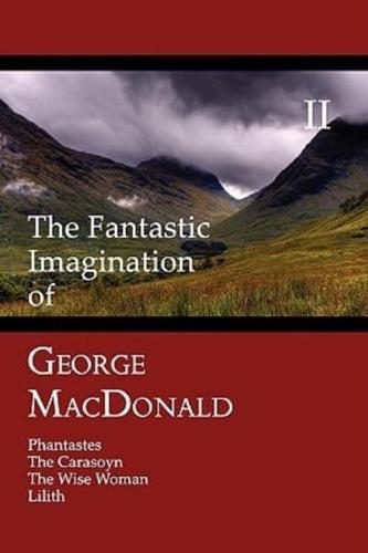 The Fantastic Imagination of George MacDonald, Volume II: Phantastes, the Carasoyn, the Wise Woman, Lilith