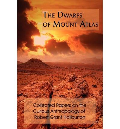 The Dwarfs of Mount Atlas: Collected Papers on the Curious Anthropology of Robert Grant Haliburton