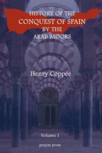 History of the Conquest of Spain by the Arab Moors, With a Sketch of the Civilization Which They Achieved, and Imparted to Europe (Volume 1)