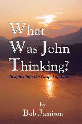 What Was John Thinking?: Insights into the Gospel of John