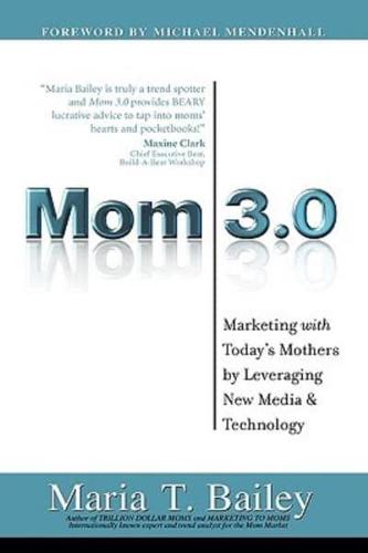 Mom 3.0: Marketing with Today's Mothers by Leveraging New Media & Technology