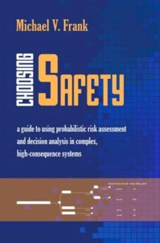 Choosing Safety: A Guide to Using Probabilistic Risk Assessment and Decision Analysis in Complex, High-Consequence Systems