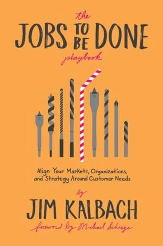 Jobs to Be Done Playbook: Align Your Markets, Organization, and Strategy Around Customer Needs