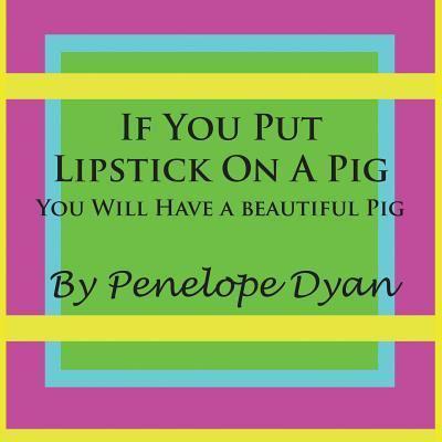 If You Put Lipstick on a Pig---You Will Have a Beautiful Pig