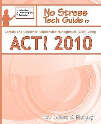 No Stress Tech Guide to Contact & Customer Relationship Management (Crm) Using ACT! 2010